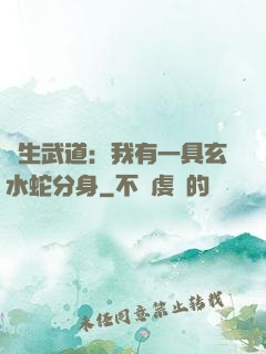 長生武道：我有一具玄水蛇分身