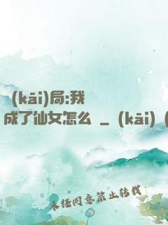開(kāi)局:我變成了仙女怎么辦