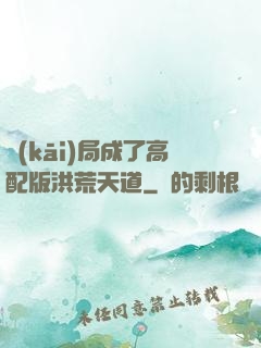 開(kāi)局成了高配版洪荒天道