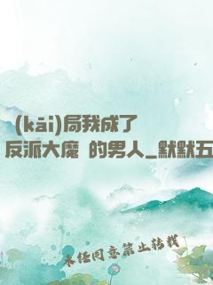 開(kāi)局我成了反派大魔頭的男人