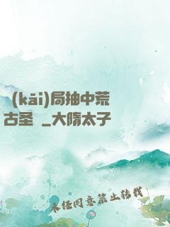 開(kāi)局抽中荒古圣體