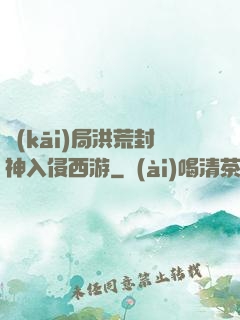 開(kāi)局洪荒封神入侵西游