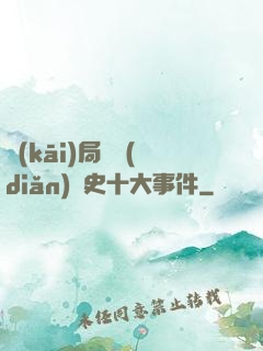 開(kāi)局盤點(diǎn)歷史十大事件