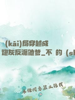 開(kāi)局穿越成炮灰反派他爹