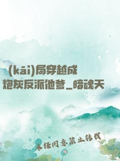 開(kāi)局穿越成炮灰反派他爹