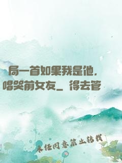 開局一首如果我是他，唱哭前女友