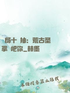 開局十連抽：荒古圣體拿來吧你