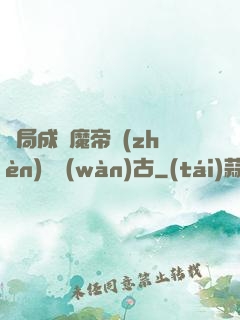 開局成為魔帝鎮(zhèn)壓萬(wàn)古