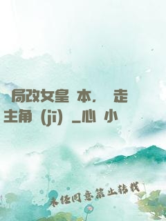 開局改女皇劇本，奪走主角機(jī)緣
