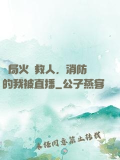 開局火場救人，消防員的我被直播