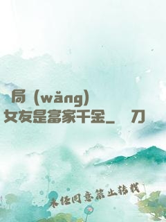開局網(wǎng)戀女友是富家千金