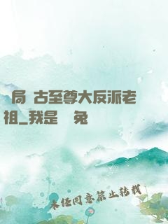 開局萬古至尊大反派老祖