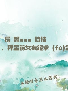 開局覺醒sss級特技，拜金前女友跪求復(fù)合