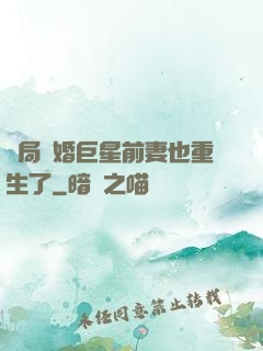 開局離婚巨星前妻也重生了