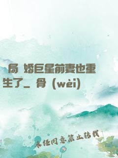 開局離婚巨星前妻也重生了