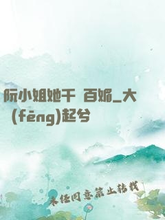 阮小姐她千嬌百媚