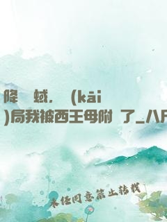 降臨詭蜮，開(kāi)局我被西王母附體了