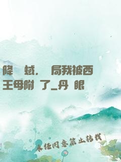 降臨詭蜮，開局我被西王母附體了