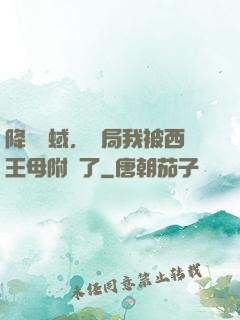 降臨詭蜮，開局我被西王母附體了