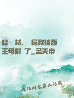 降臨詭蜮，開局我被西王母附體了