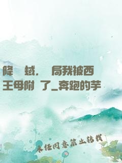 降臨詭蜮，開局我被西王母附體了