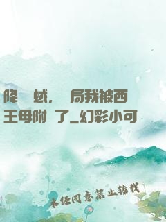 降臨詭蜮，開局我被西王母附體了