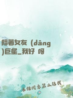 陪著女友當(dāng)巨星