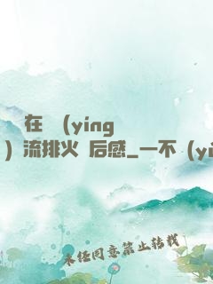 雙兒在軍營(yíng)輪流排火觀后感