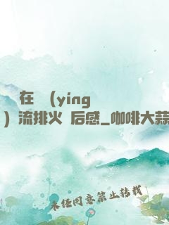 雙兒在軍營(yíng)輪流排火觀后感