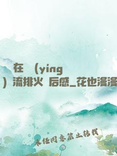 雙兒在軍營(yíng)輪流排火觀后感