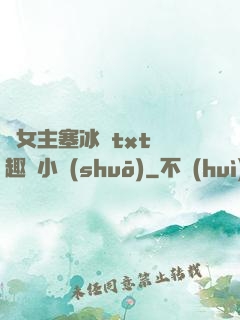 雙女主塞冰塊txt筆趣閣小說(shuō)