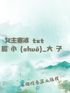 雙女主塞冰塊txt筆趣閣小說(shuō)