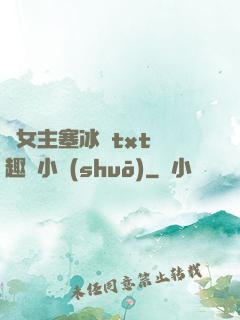 雙女主塞冰塊txt筆趣閣小說(shuō)