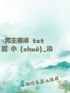 雙男主塞冰塊txt筆趣閣小說(shuō)