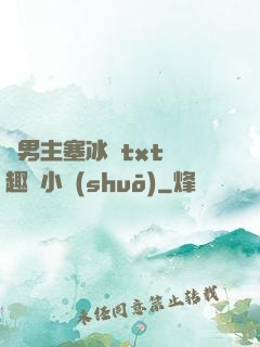 雙男主塞冰塊txt筆趣閣小說(shuō)