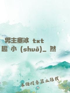 雙男主塞冰塊txt筆趣閣小說(shuō)