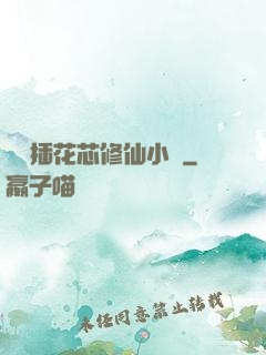 雙陽插花芯修仙小說