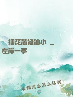 雙陽插花芯修仙小說