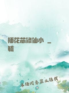 雙陽插花芯修仙小說