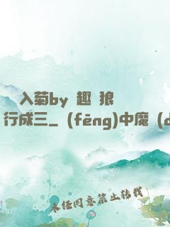 雙龍入菊by筆趣閣狼行成三