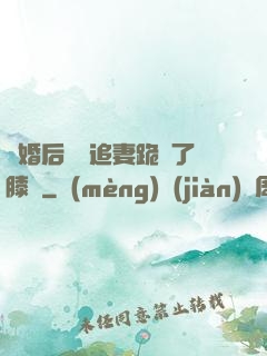 離婚后厲總追妻跪腫了膝蓋