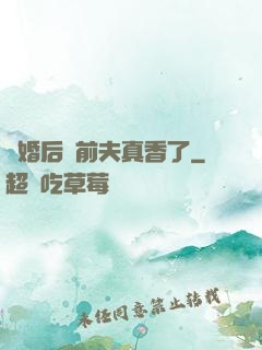 離婚后對前夫真香了
