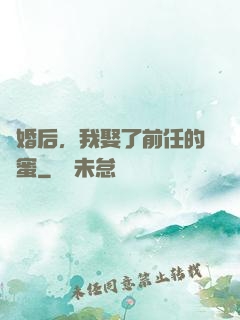 離婚后，我娶了前任的閨蜜