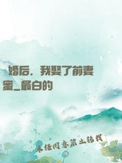 離婚后，我娶了前妻閨蜜