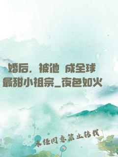 離婚后，被他寵成全球最甜小祖宗