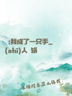 離譜:我成了一只手