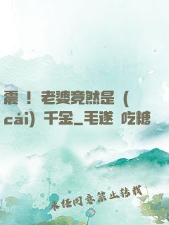 震驚！老婆竟然是財(cái)閥千金