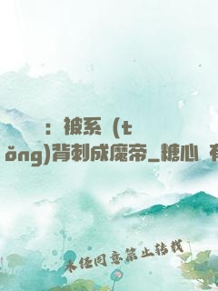 靈氣復蘇：被系統(tǒng)背刺成魔帝