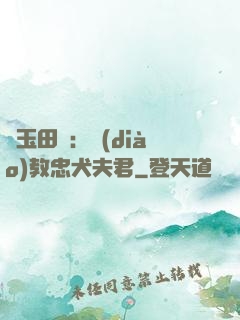 靈玉田緣：調(diào)教忠犬夫君