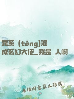 靠系統(tǒng)混成玄幻大佬